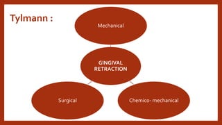 Tylmann :
GINGIVAL
RETRACTION
Mechanical
Chemico- mechanical
Surgical
 