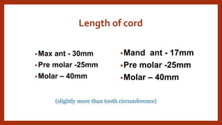 Length of cord
•Max ant - 30mm
•Pre molar -25mm
•Molar – 40mm
•Mand ant - 17mm
•Pre molar -25mm
•Molar – 40mm
 