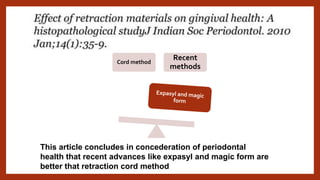 This article concludes in concederation of periodontal
health that recent advances like expasyl and magic form are
better that retraction cord method
Cord method
Recent
methods
 