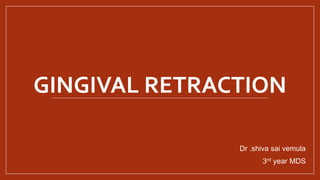 GINGIVAL RETRACTION
Dr .shiva sai vemula
3rd year MDS
 