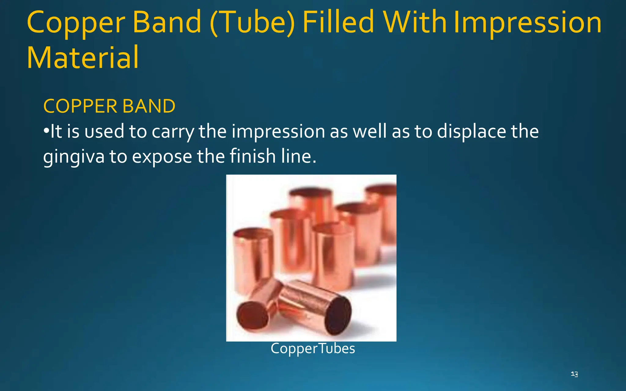 Copper Band (Tube) Filled WithImpression
Material
COPPER BAND
•It is used to carry the impression as well as to displace the
gingiva to expose the finish line.
CopperTubes
 