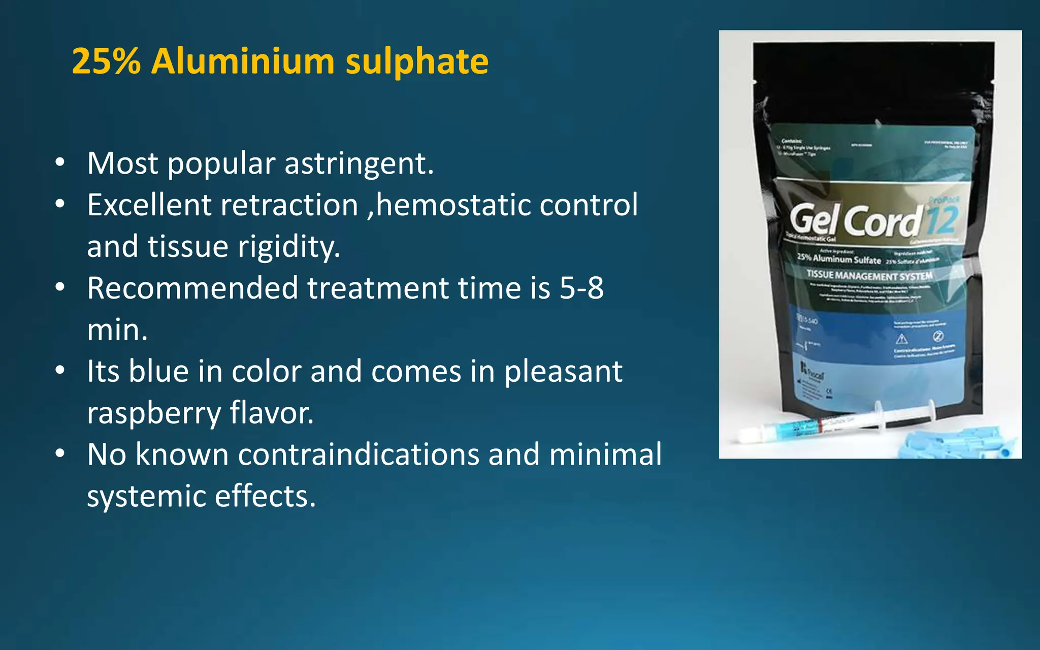 25% Aluminium sulphate
• Most popular astringent.
• Excellent retraction ,hemostatic control
and tissue rigidity.
• Recommended treatment time is 5-8
min.
• Its blue in color and comes in pleasant
raspberry flavor.
• No known contraindications and minimal
systemic effects.
 