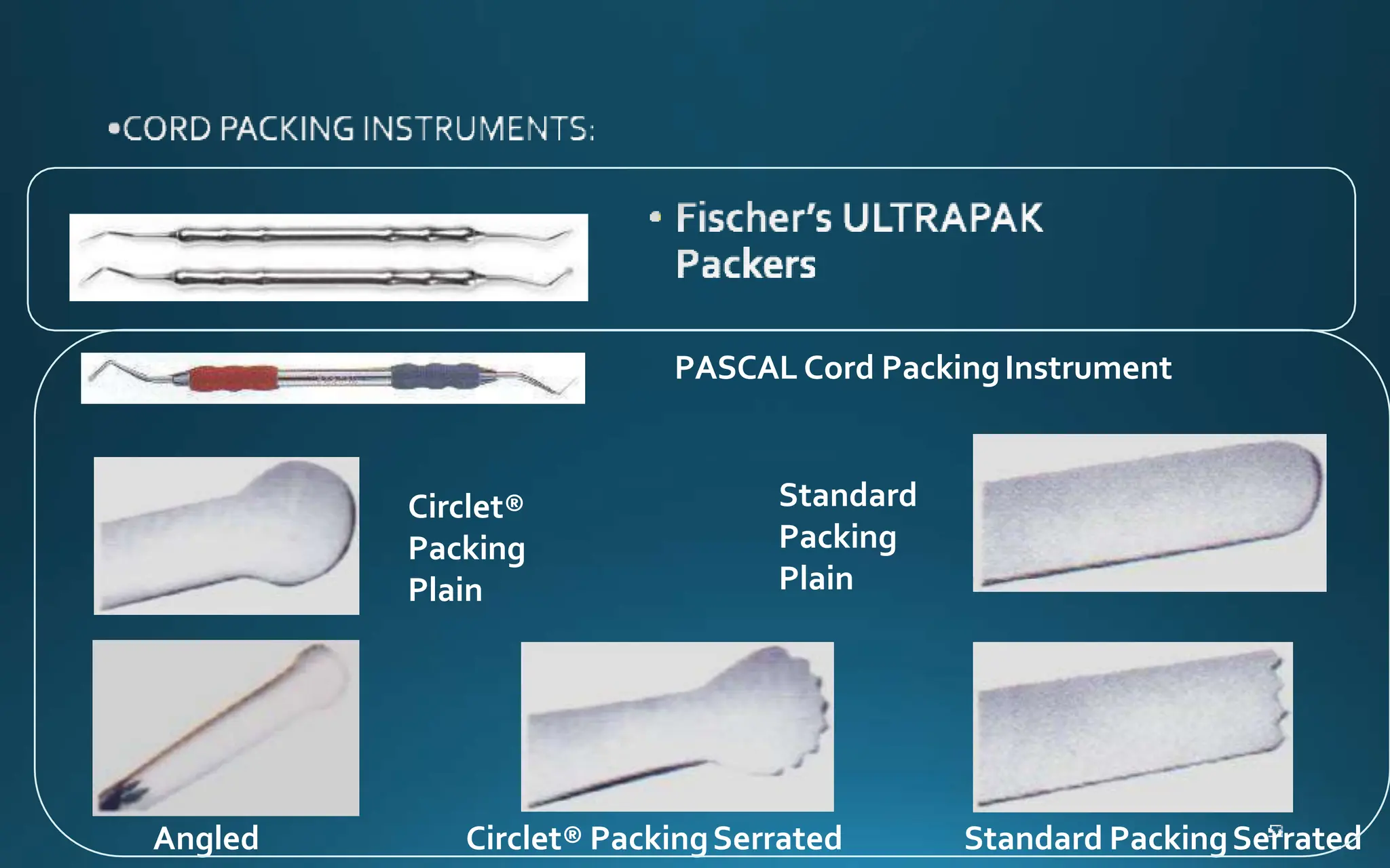 PASCAL Cord PackingInstrument
Circlet®
Packing
Plain
Standard
Packing
Plain
Angled Circlet® PackingSerrated Standard PackingSerrated
 