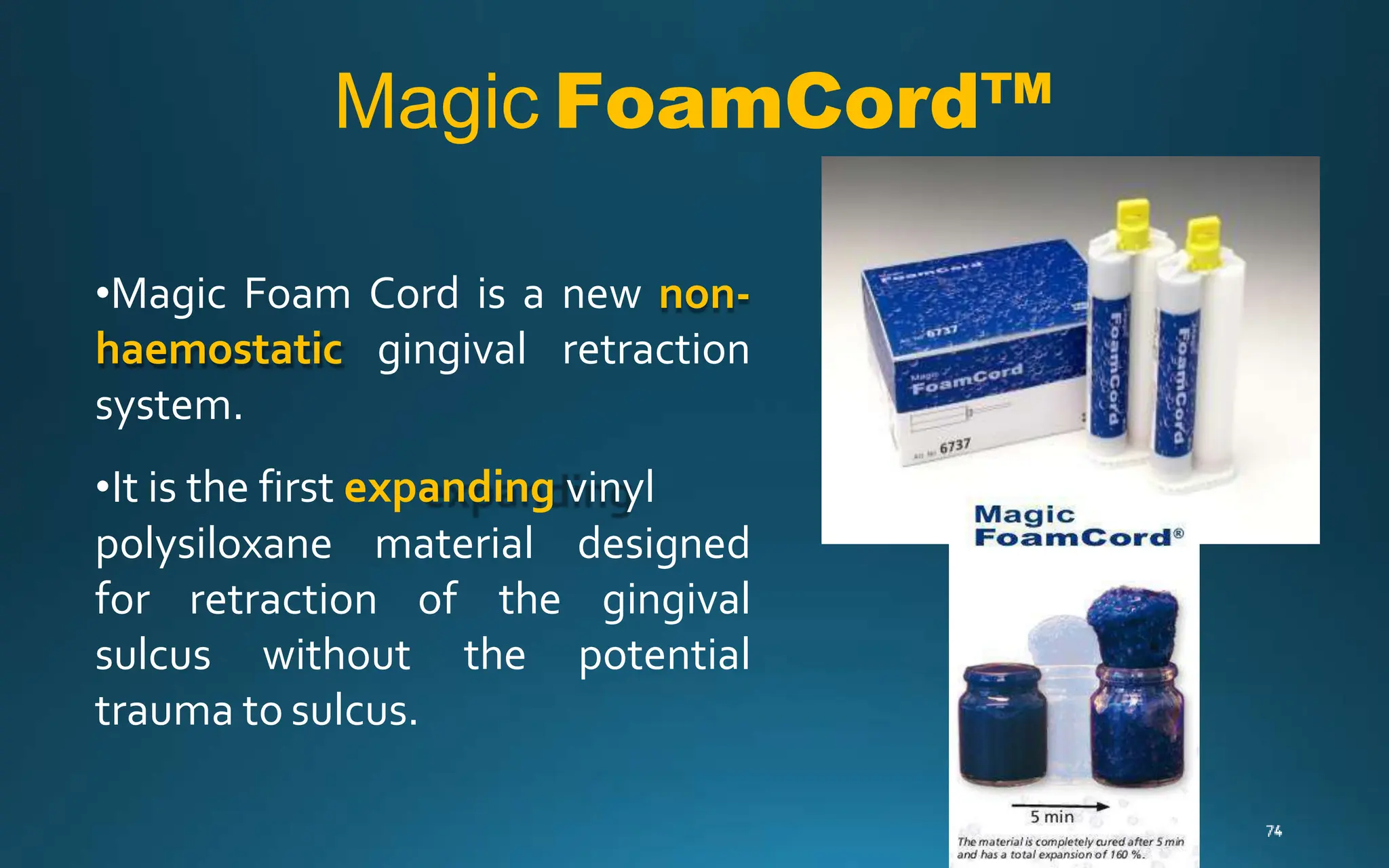 •Magic Foam Cord is a new non-
haemostatic gingival retraction
system.
•It is the first expanding vinyl
polysiloxane material
for retraction of
designed
the gingival
the potential
sulcus without
trauma to sulcus.
Magic FoamCord™
 