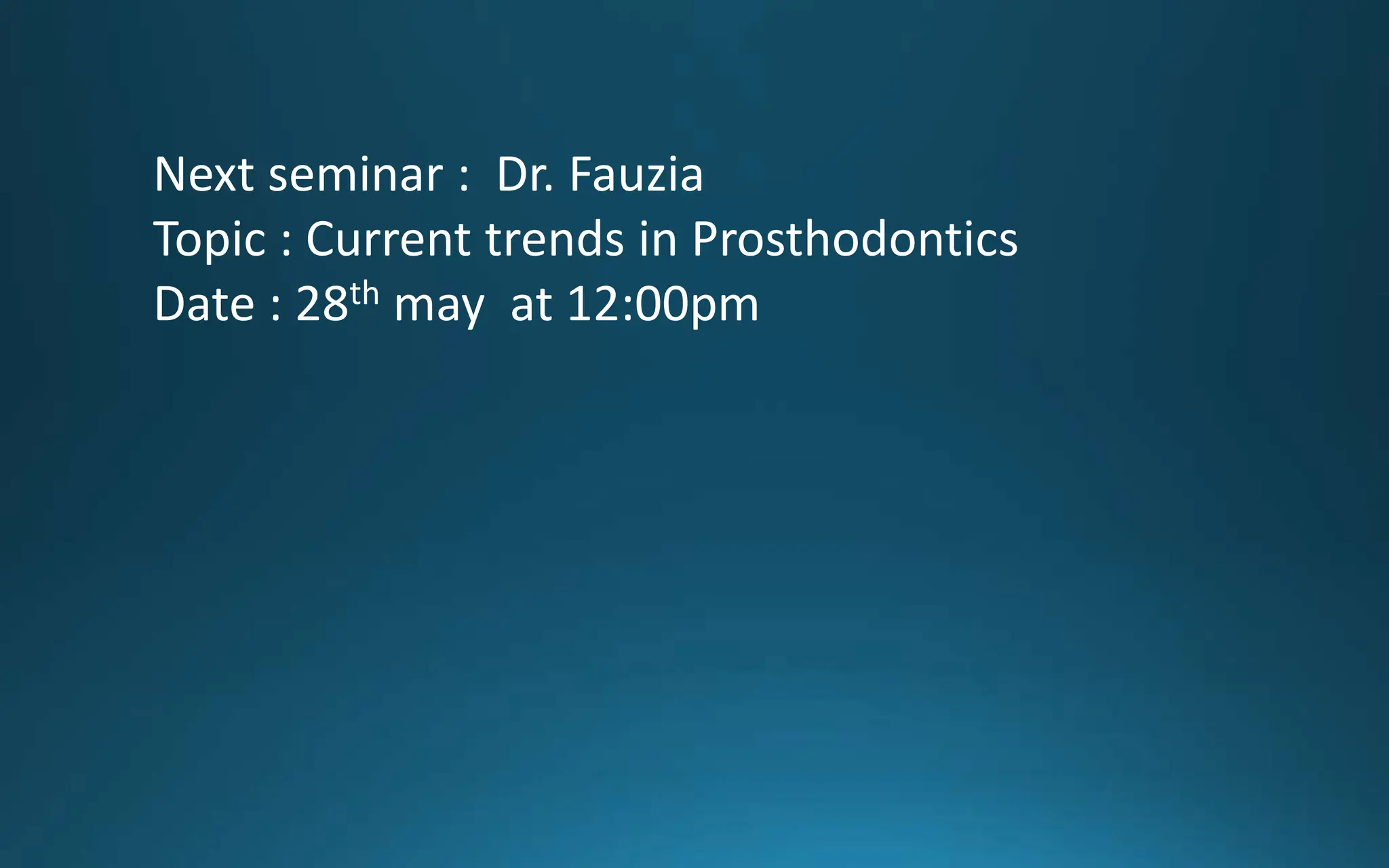 Next seminar : Dr. Fauzia
Topic : Current trends in Prosthodontics
Date : 28th may at 12:00pm
 