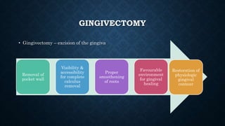 GINGIVECTOMY
• Gingivectomy – excision of the gingiva
Removal of
pocket wall
Visibility &
accessibility
for complete
calculus
removal
Proper
smoothening
of roots
Favourable
environment
for gingival
healing
Restoration of
physiologic
gingival
contour
 