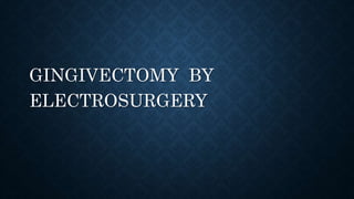 GINGIVECTOMY BY
ELECTROSURGERY
 