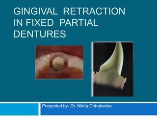 GINGIVAL RETRACTION
IN FIXED PARTIAL
DENTURES
Presented by- Dr. Nikita Chhabariya
 