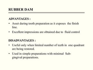RUBBER DAM
ADVANTAGES :
• Asset during tooth preparation as it exposes the finish
line.
• Excellent impressions are obtain...