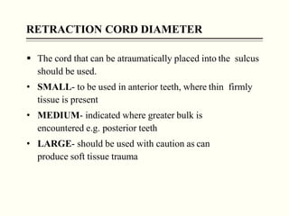 RETRACTION CORD DIAMETER
 The cord that can be atraumatically placed into the sulcus
should be used.
• SMALL- to be used ...