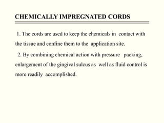 CHEMICALLY IMPREGNATED CORDS
1. The cords are used to keep the chemicals in contact with
the tissue and confine them to th...