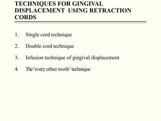 TECHNIQUES FOR GINGIVAL
DISPLACEMENT USING RETRACTION
CORDS
1. Single cord technique
2. Double cord technique
3. Infusion ...