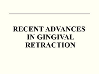 RECENT ADVANCES
IN GINGIVAL
RETRACTION
 