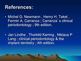 References:   Michel G. Newmann , Henry H. Takel , Fermin A. Carranza ; Carranza’ s clinical periodontology ; 9th edition. Jan Lindhe , Thorkild Karring , Niklaus P Lang ; clinical periodontology & the implant dentistry ; 4th edition. 