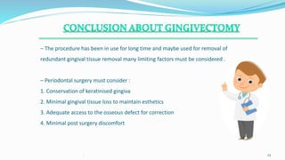 – The procedure has been in use for long time and maybe used for removal of
redundant gingival tissue removal many limiting factors must be considered .
– Periodontal surgery must consider :
1. Conservation of keratinised gingiva
2. Minimal gingival tissue loss to maintain esthetics
3. Adequate access to the osseous defect for correction
4. Minimal post surgery discomfort
. 23
 