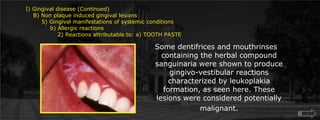 I) Gingival disease (Continued)    B) Non plaque induced gingival lesions  	5) Gingival manifestations of systemic conditions             b) Allergic reactions		2) Reactions attributable to: a) TOOTH PASTESome dentifrices and mouthrinses containing the herbal compound sanguinaria were shown to produce gingivo-vestibular reactions characterized by leukoplakia formation, as seen here. These lesions were considered potentially malignant.