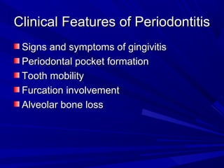 Clinical Features of PeriodontitisClinical Features of Periodontitis
Signs and symptoms of gingivitisSigns and symptoms of gingivitis
Periodontal pocket formationPeriodontal pocket formation
Tooth mobilityTooth mobility
Furcation involvementFurcation involvement
Alveolar bone lossAlveolar bone loss
 