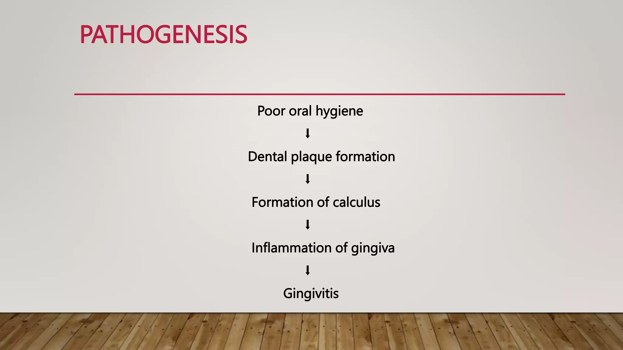 PATHOGENESIS
Poor oral hygiene
⬇
Dental plaque formation
⬇
Formation of calculus
⬇
Inflammation of gingiva
⬇
Gingivitis
 