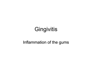 Gingivitis
Inflammation of the gums
 