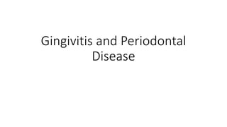 Gingivitis and Periodontal
Disease
 