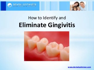 www.dentaloptimizer.com
How to Identify and
Eliminate Gingivitis
 