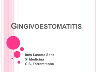 GINGIVOESTOMATITIS
Inés Lasarte Sanz
5º Medicina
C.S. Torreramona
 