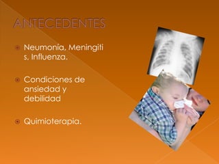  Neumonía, Meningiti
s, Influenza.
 Condiciones de
ansiedad y
debilidad
 Quimioterapia.
 