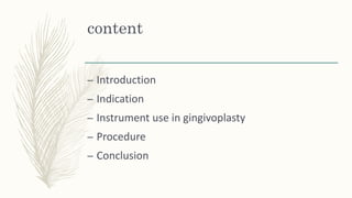 content
– Introduction
– Indication
– Instrument use in gingivoplasty
– Procedure
– Conclusion
 