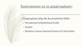 Instruments us in gingivoplasty-
– Gingivoplasty May Be Accomplished With -
– Periodontal Knife(Kirkland Knife)
– Scalpel
– Rotatory Coarse Diamond Stones Or Electrodes.
 