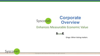 Corporate
Overview
Enhances Measurable Economic Value
SmsVoE
Gingo: When Voting matters

Copyright © 2013 Sysconel Technologies All rights reserved

 