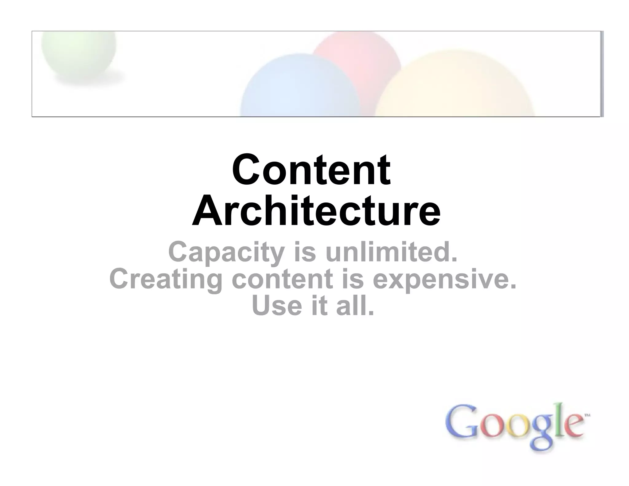 Content
Architecture
Capacity is unlimited.
Creating content is expensive.
Use it all.
 