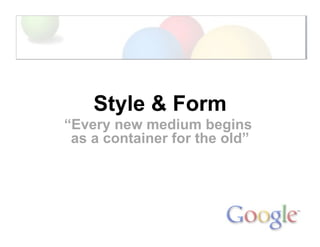 Style & Form
“Every new medium begins
as a container for the old”
 