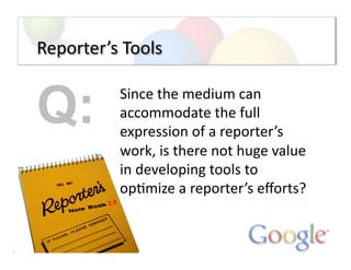 Reporter’s	
  Tools	
  
Since	
  the	
  medium	
  can	
  
accommodate	
  the	
  full	
  
expression	
  of	
  a	
  reporter...