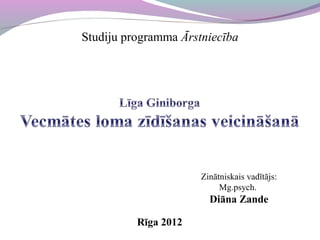 Studiju programma Ārstniecība




                      Zinātniskais vadītājs:
                           Mg.psych.
                        Diāna Zande

          Rīga 2012
 