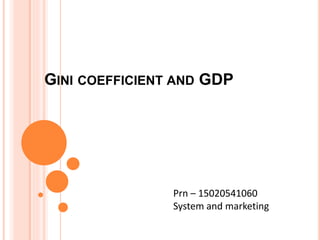 GINI COEFFICIENT AND GDP
Prn – 15020541060
System and marketing
 