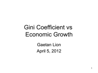 Gini Coefficient vs
Economic Growth
    Gaetan Lion
    April 5, 2012


                      1
 