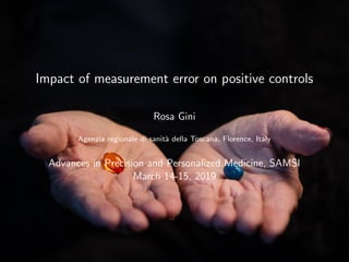 Impact of measurement error on positive controls
Rosa Gini
Agenzia regionale di sanit`a della Toscana, Florence, Italy
Advances in Precision and Personalized Medicine, SAMSI
March 14-15, 2019
 
