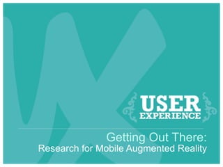 Getting Out There:
Research for Mobile Augmented Reality
 