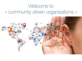 Welcome to
« community driven organizations »
 