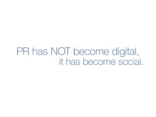 PR has NOT become digital,
it has become social.
 