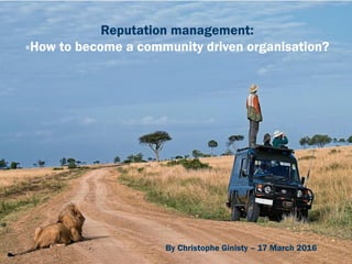 Reputation management:
«How to become a community driven organisation?
By Christophe Ginisty – 17 March 2016
 