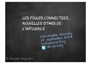 Les foules connectees, 
nouvelles stars de 
l’influence 
© Christophe Ginisty 2014! 
Christophe Ginisty 
18 septembre 2014 
Influence-Day 
@cg inis ty 
 