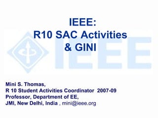 Mini S. Thomas,  R 10 Student Activities Coordinator   2007-09 Professor, Department of EE,  JMI, New Delhi, India  , mini@ieee.org IEEE:  R10 SAC Activities & GINI  