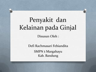 Penyakit dan
Kelainan pada Ginjal
         Disusun Oleh :

   Defi Rachmasari Febiandita
      SMPN 1 Margahayu
        Kab. Bandung
 