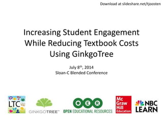 Increasing Student Engagement
While Reducing Textbook Costs
Using GinkgoTree
July 8th, 2014
Sloan-C Blended Conference
Download at slideshare.net/tjoosten
 