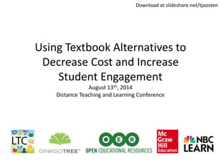 Using Textbook Alternatives to
Decrease Cost and Increase
Student Engagement
August 13th, 2014
Distance Teaching and Learning Conference
Download at slideshare.net/tjoosten
 