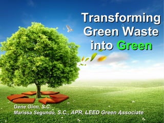 TransformingTransforming
Green WasteGreen Waste
intointo GreenGreen
Gene Ginn, S.C.Gene Ginn, S.C.
Marissa Segundo,Marissa Segundo, S.C., APR, LEED Green AssociateS.C., APR, LEED Green Associate
 