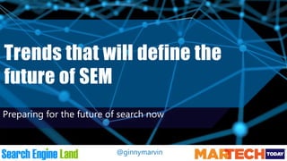 @ginnymarvin
Trends that will define the
future of SEM
Preparing for the future of search now
 