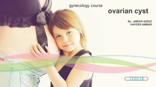 By : AMEER AZEEZ
:HAYDER AMMAR
ovarian cyst
13:03:18
gynecology course
 