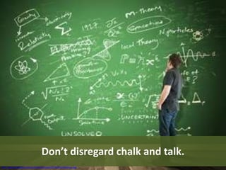 http://www.itweb.co.za/sections/pictures/2014/MathScience.jpg
Don’t disregard chalk and talk.
 